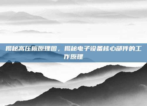 揭秘高压板原理图,揭秘电子设备核心部件的工作原理