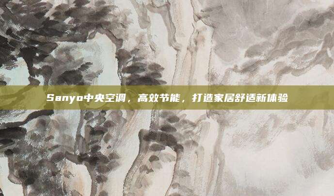 Sanyo中央空调,高效节能,打造家居舒适新体验