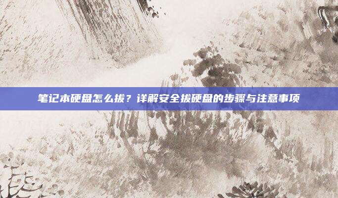 笔记本硬盘怎么拔?详解安全拔硬盘的步骤与注意事项