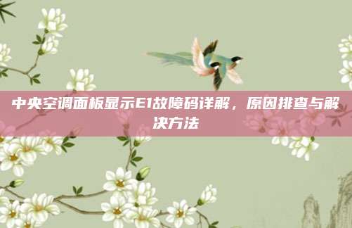 中央空调面板显示E1故障码详解,原因排查与解决方法