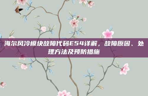 海尔风冷模块故障代码E54详解,故障原因、处理方法及预防措施