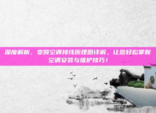 深度解析,变频空调接线原理图详解,让您轻松掌握空调安装与维护技巧!