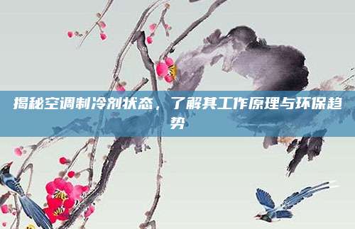 揭秘空调制冷剂状态,了解其工作原理与环保趋势