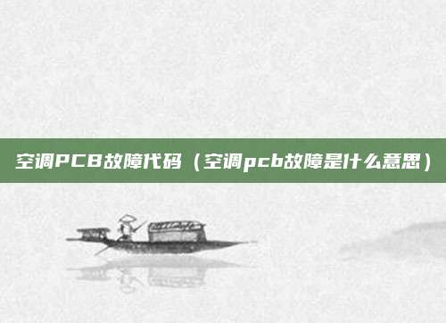 空调PCB故障代码(空调pcb故障是什么意思)