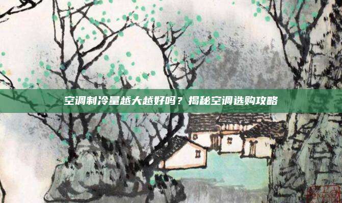 空调制冷量越大越好吗?揭秘空调选购攻略