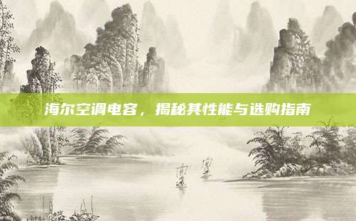 海尔空调电容，揭秘其性能与选购指南