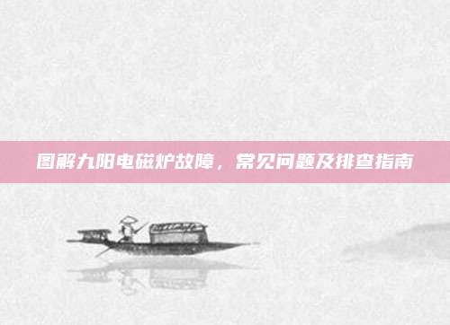 图解九阳电磁炉故障,常见问题及排查指南