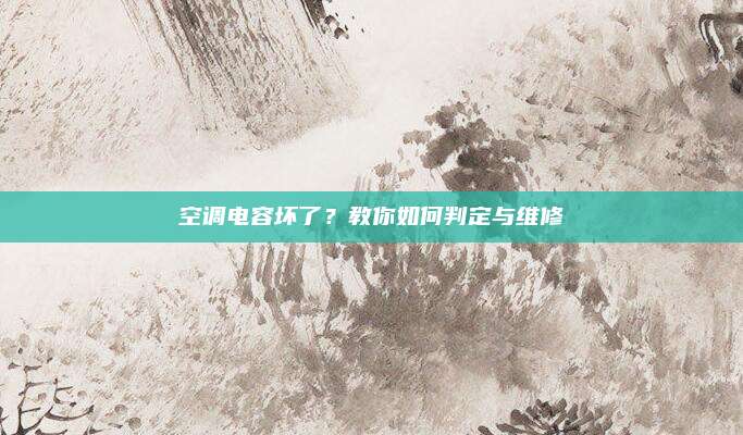 空调电容坏了?教你如何判定与维修