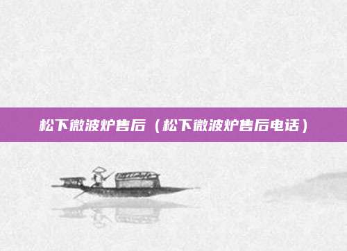 松下微波炉售后（松下微波炉售后电话）
