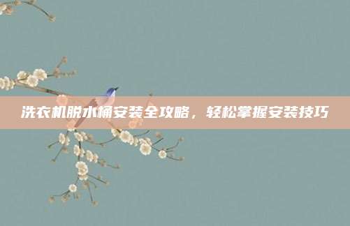 洗衣机脱水桶安装全攻略,轻松掌握安装技巧
