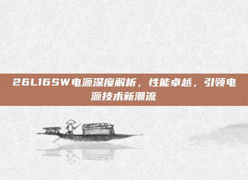 26L16SW电源深度解析,性能卓越,引领电源技术新潮流