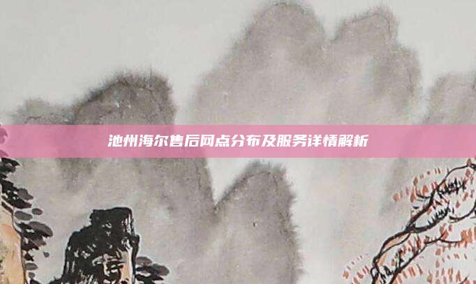 池州海尔售后网点分布及服务详情解析