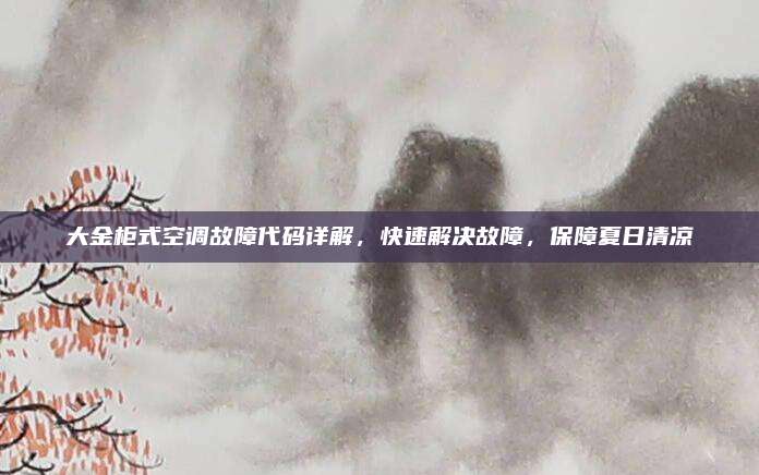 大金柜式空调故障代码详解,快速解决故障,保障夏日清凉