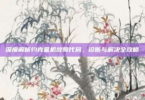 深度解析约克氟机故障代码,诊断与解决全攻略