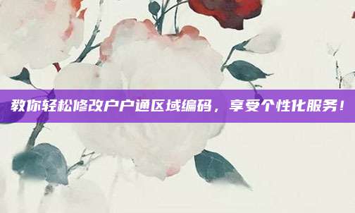 教你轻松修改户户通区域编码,享受个性化服务!