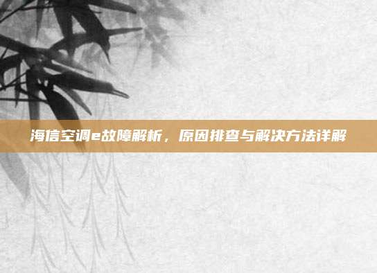 海信空调e故障解析，原因排查与解决方法详解