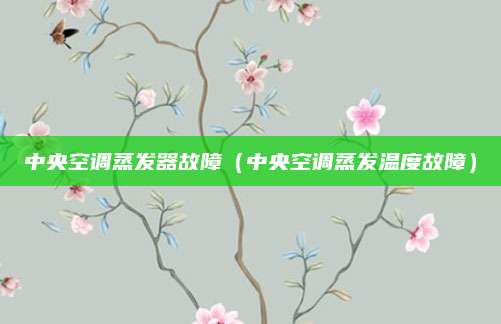 中央空调蒸发器故障(中央空调蒸发温度故障)