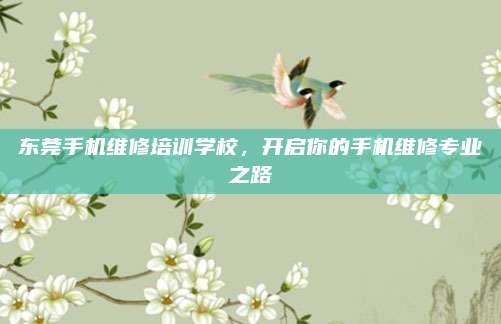 东莞手机维修培训学校，开启你的手机维修专业之路