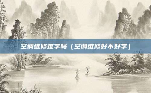 空调维修难学吗(空调维修好不好学)