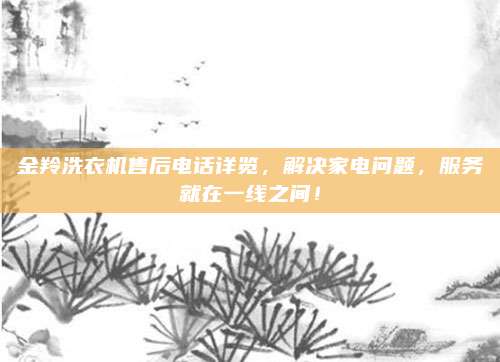 金羚洗衣机售后电话详览,解决家电问题,服务就在一线之间!