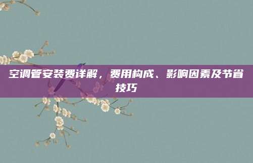 空调管安装费详解,费用构成、影响因素及节省技巧