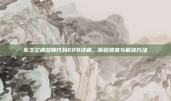 东芝空调故障代码E08详解,原因排查与解决方法