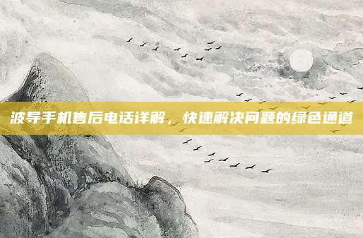 波导手机售后电话详解,快速解决问题的绿色通道