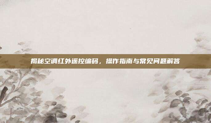 揭秘空调红外遥控编码,操作指南与常见问题解答