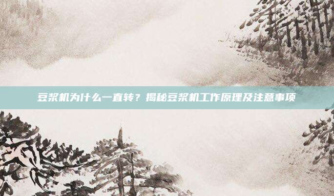 豆浆机为什么一直转？揭秘豆浆机工作原理及注意事项