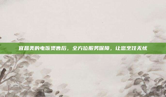 宜昌美的电饭煲售后,全方位服务保障,让您烹饪无忧