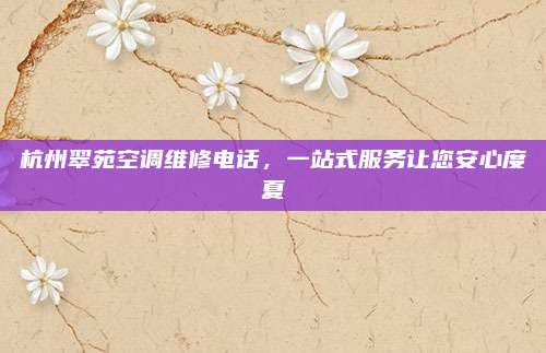 杭州翠苑空调维修电话,一站式服务让您安心度夏