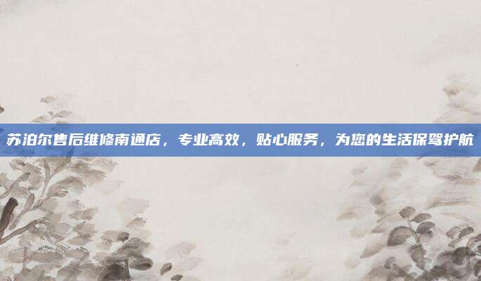 苏泊尔售后维修南通店,专业高效,贴心服务,为您的生活保驾护航