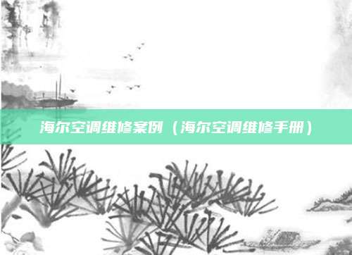 海尔空调维修案例（海尔空调维修手册）
