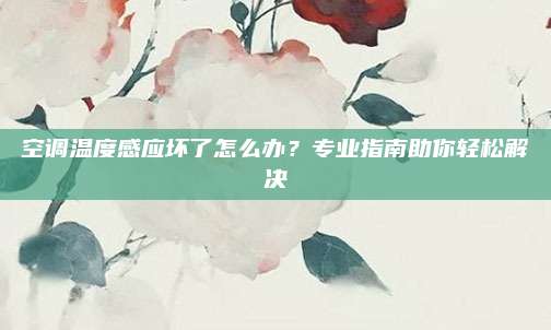 空调温度感应坏了怎么办?专业指南助你轻松解决