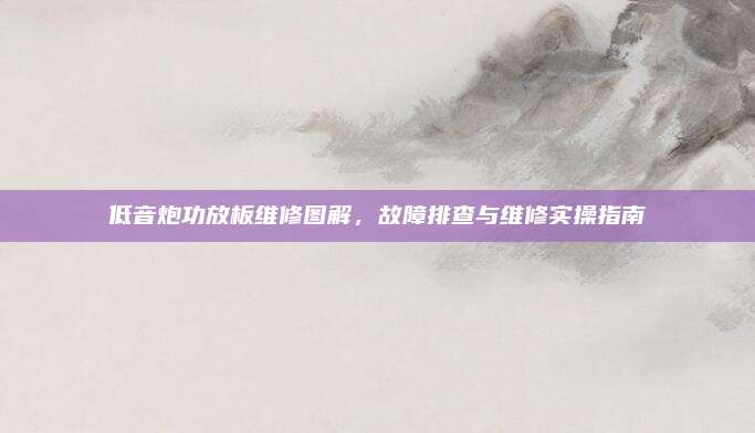 低音炮功放板维修图解，故障排查与维修实操指南