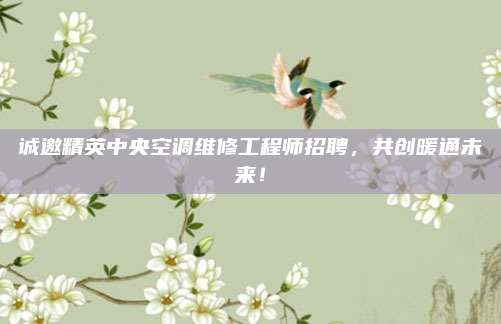 诚邀精英中央空调维修工程师招聘,共创暖通未来!