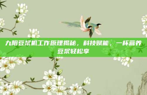 九阳豆浆机工作原理揭秘,科技赋能,一杯营养豆浆轻松享