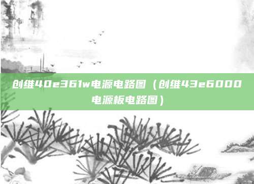 创维40e361w电源电路图（创维43e6000电源板电路图）