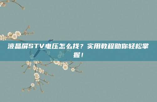 液晶屏STV电压怎么找？实用教程助你轻松掌握！