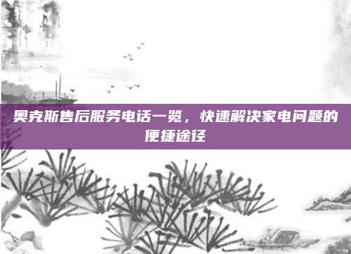 奥克斯售后服务电话一览,快速解决家电问题的便捷途径