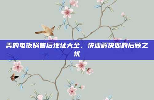 美的电饭锅售后地址大全,快速解决您的后顾之忧