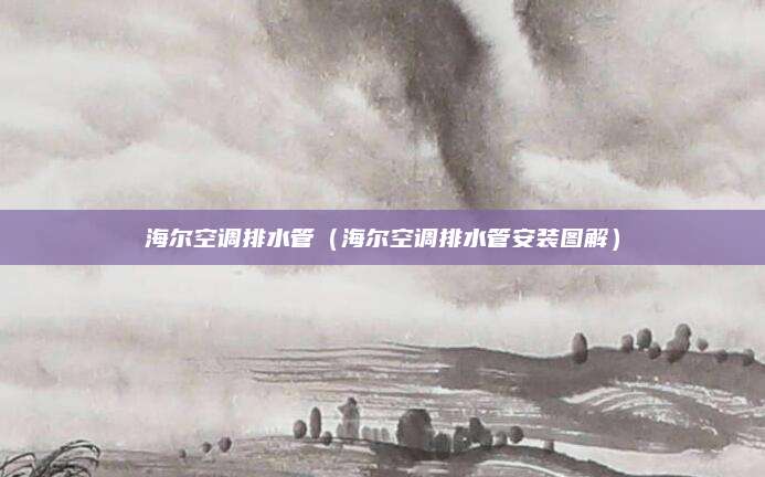 海尔空调排水管（海尔空调排水管安装图解）