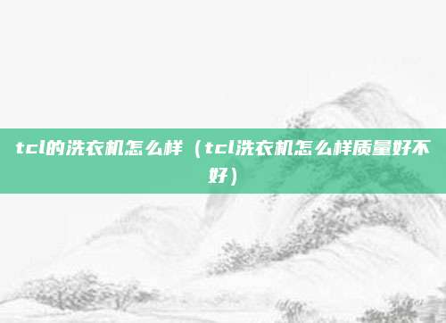 tcl的洗衣机怎么样（tcl洗衣机怎么样质量好不好）