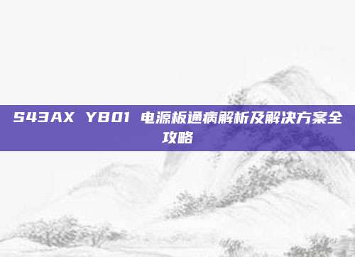 S43AX YB01 电源板通病解析及解决方案全攻略
