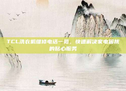 TCL洗衣机维修电话一览,快速解决家电困扰的贴心服务