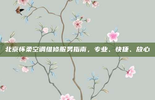 北京怀柔空调维修服务指南,专业、快捷、放心