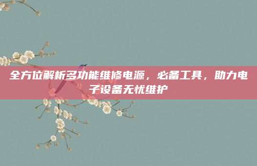 全方位解析多功能维修电源,必备工具,助力电子设备无忧维护