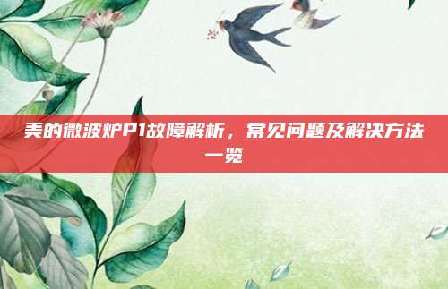 美的微波炉P1故障解析,常见问题及解决方法一览