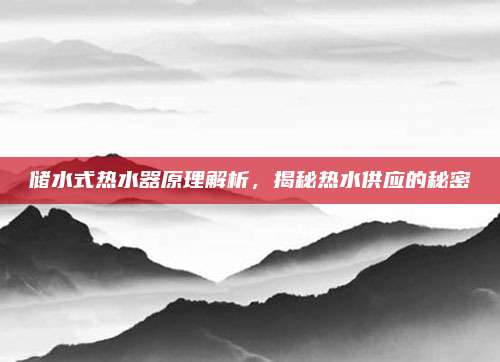 储水式热水器原理解析,揭秘热水供应的秘密