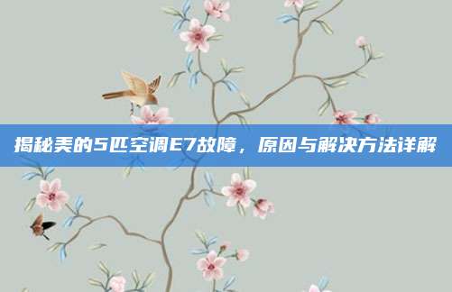 揭秘美的5匹空调E7故障,原因与解决方法详解